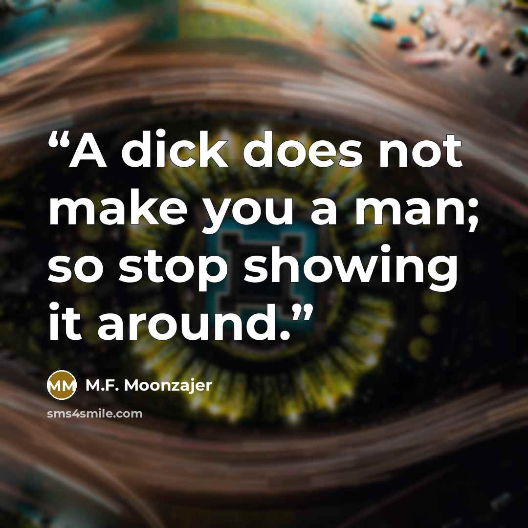 “A dick does not make you a man; so stop showing it around.” quote by M.F. Moonzajer