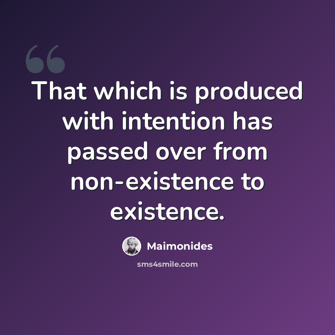 “That which is produced with intention has passed over from non-existence to existence.” quote by Maimonides