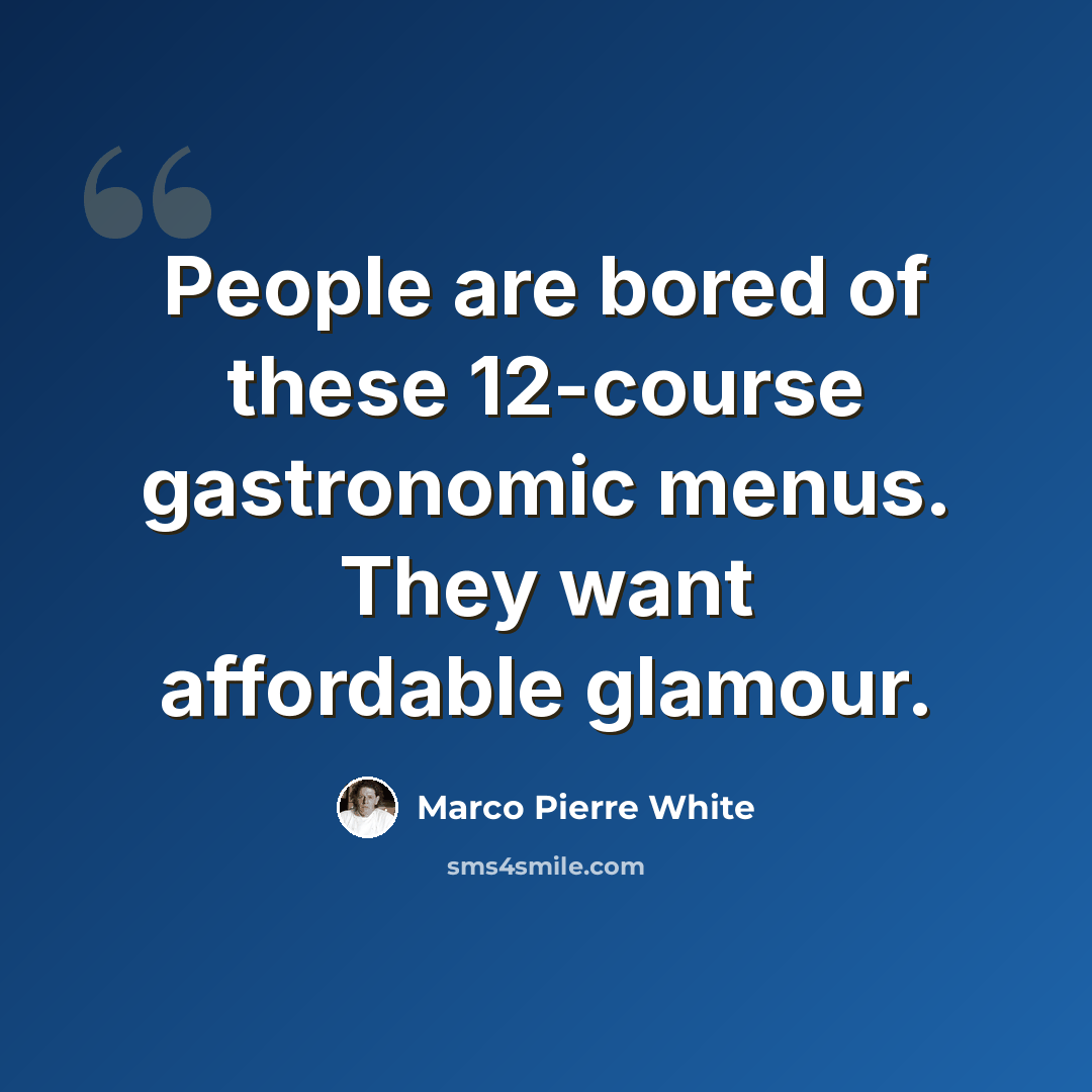 “People are bored of these 12-course gastronomic menus. They want affordable glamour.” quote by Marco Pierre White