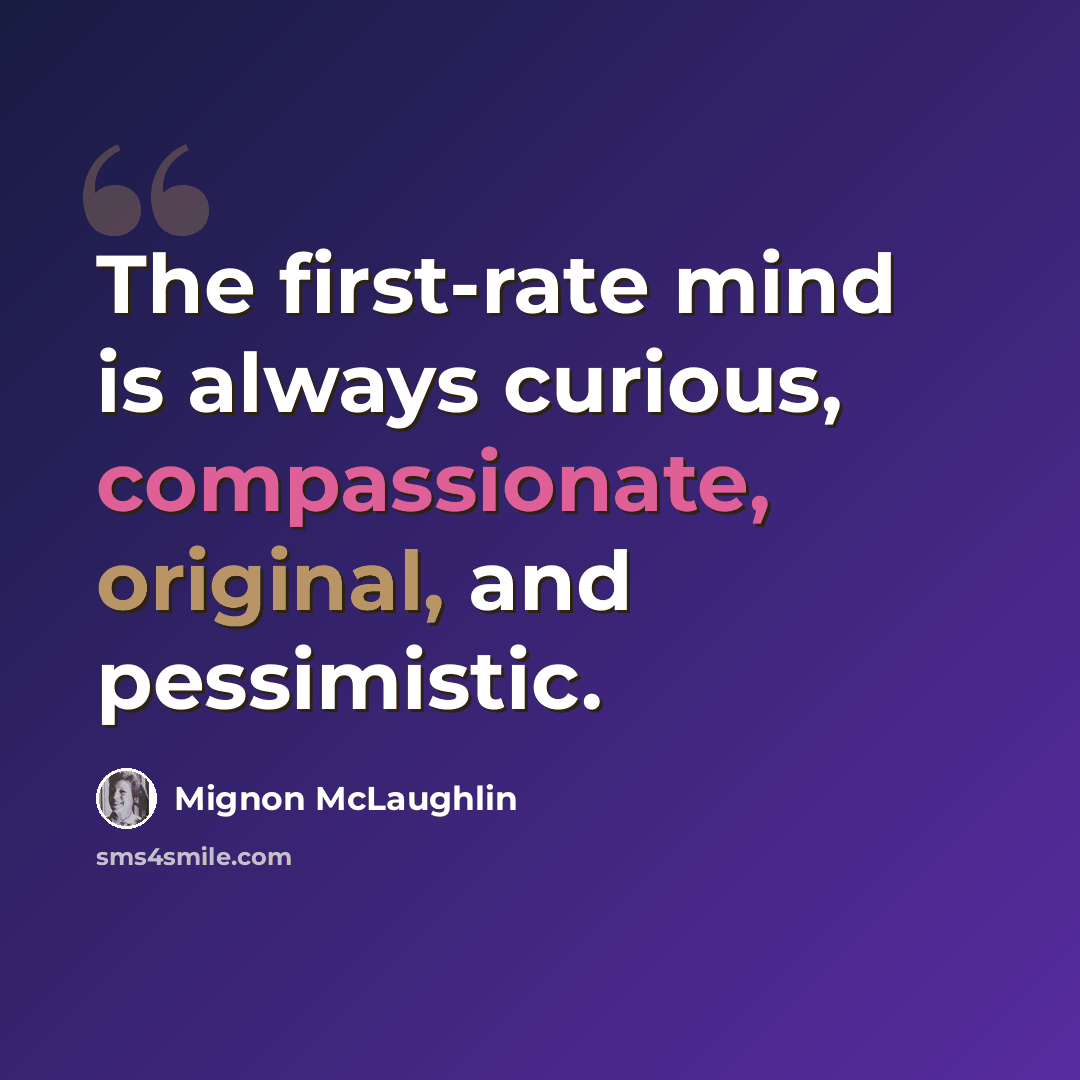 “The first-rate mind is always curious, compassionate, original, and pessimistic.” quote by Mignon McLaughlin