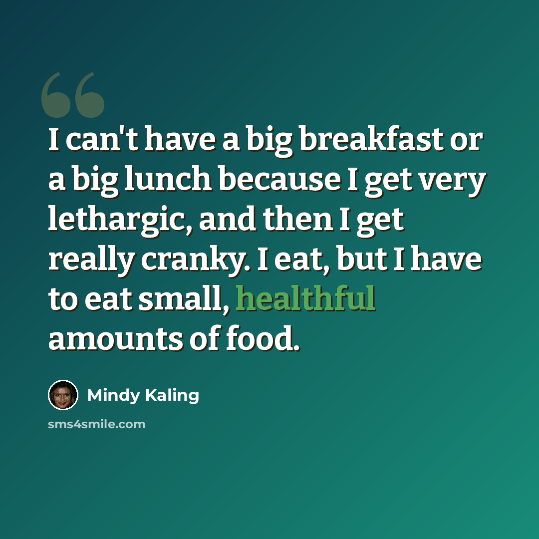 “I can't have a big breakfast or a big lunch because I get very lethargic, and then I get really cranky. I eat, but I have to eat small, healthful amounts of food.” quote by Mindy Kaling