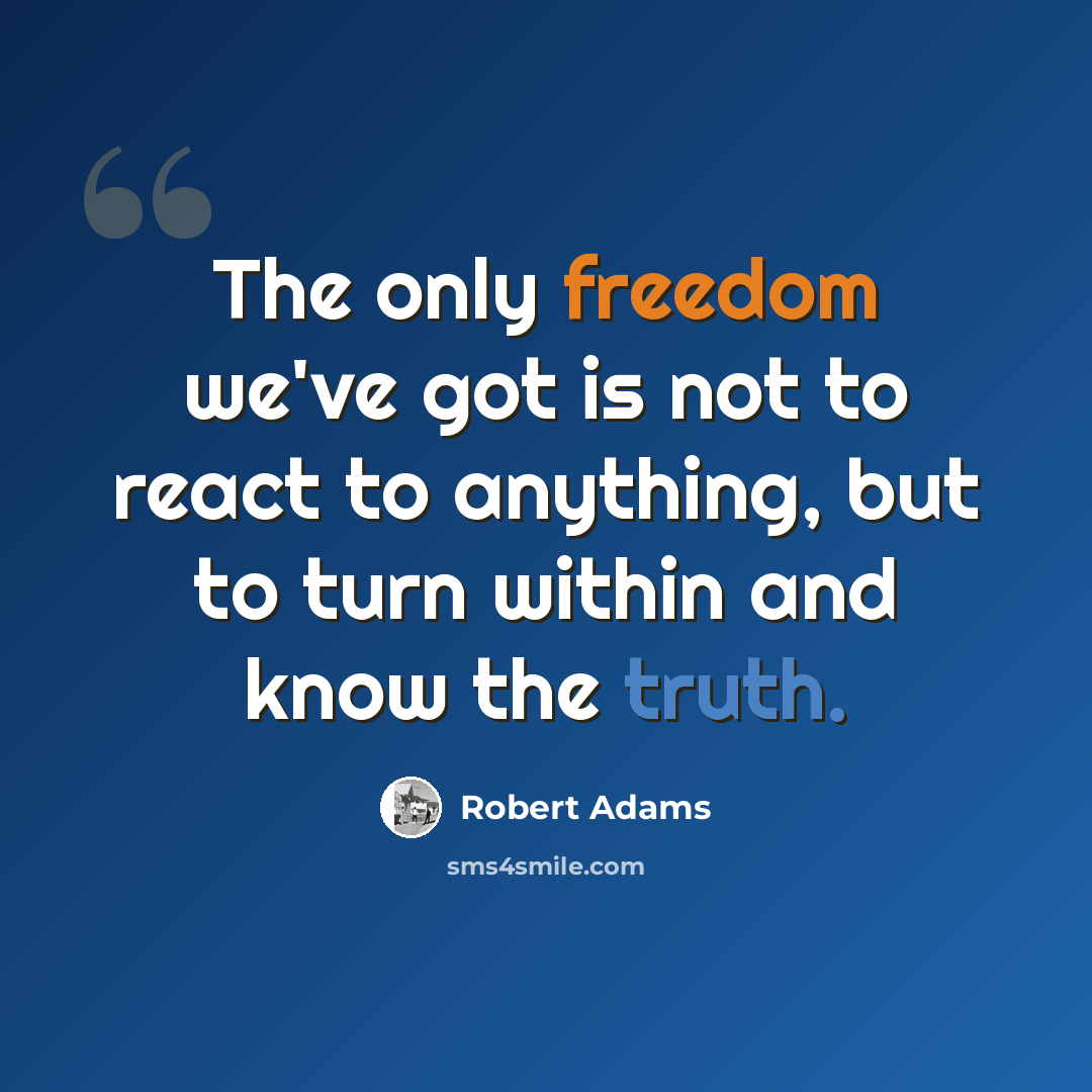 “The only freedom we've got is not to react to anything, but to turn within and know the truth.” quote by Robert Adams