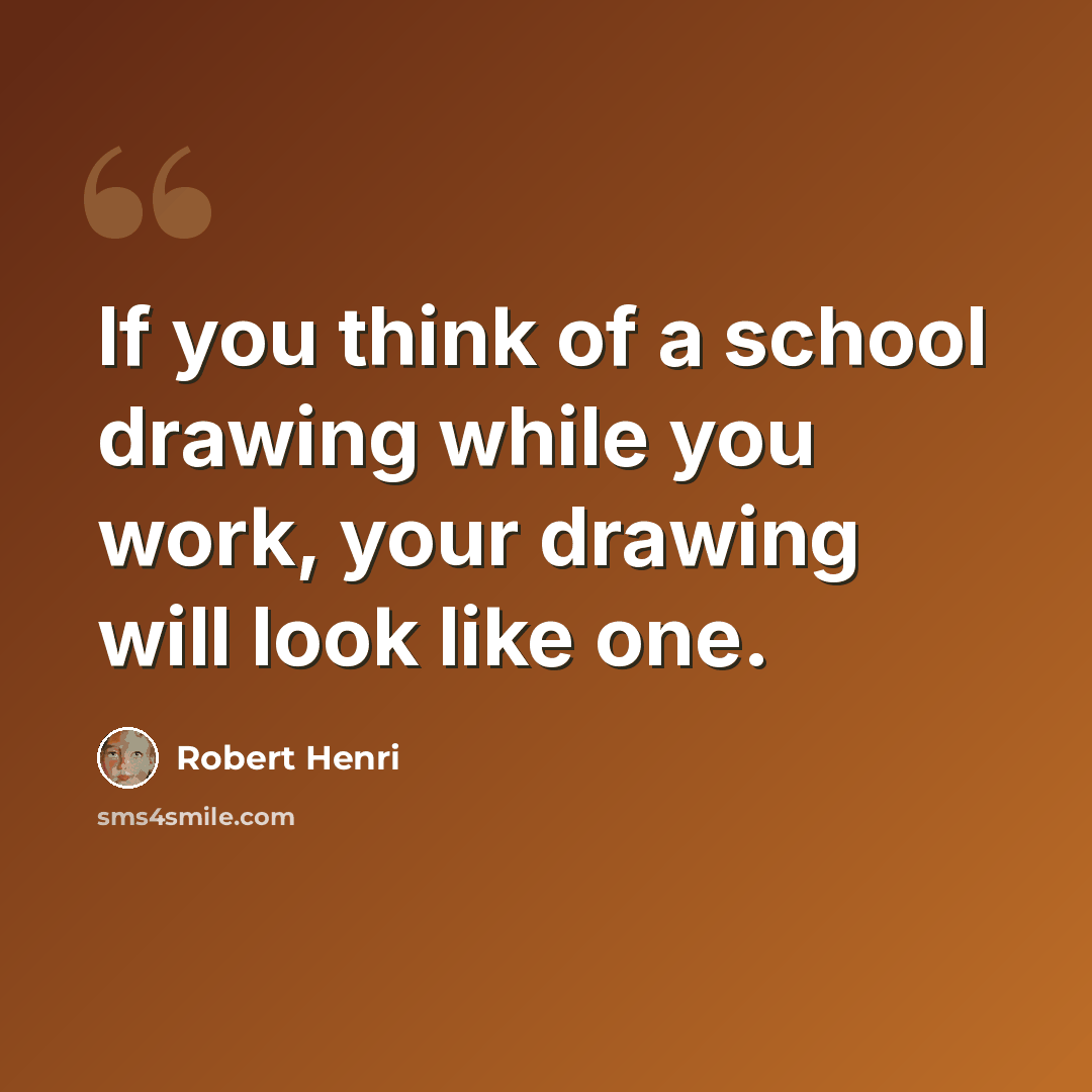 “If you think of a school drawing while you work, your drawing will look like one.” quote by Robert Henri