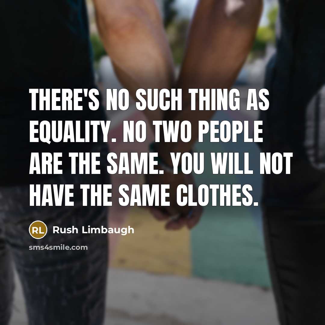 “There's no such thing as equality. No two people are the same. You will not have the same clothes.” quote by Rush Limbaugh