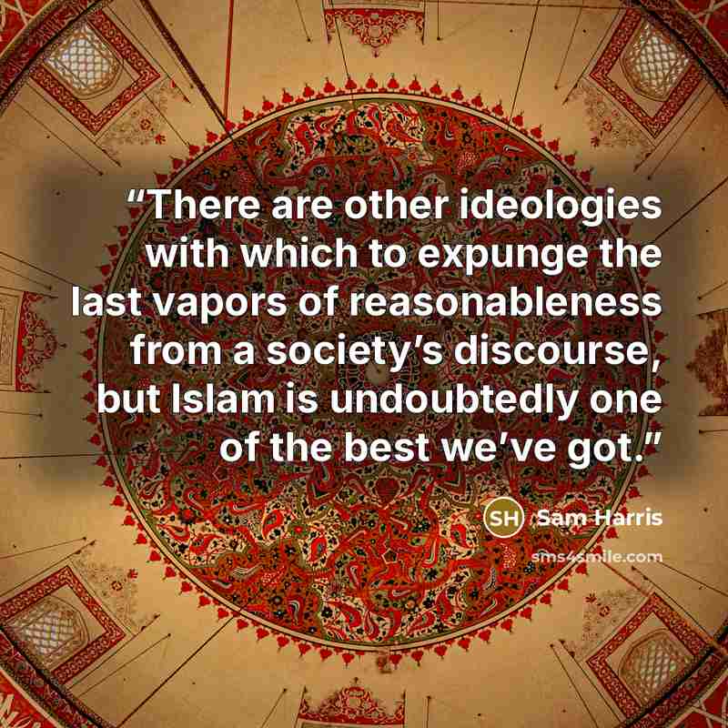 “There are other ideologies with which to expunge the last vapors of reasonableness from a society’s discourse, but Islam is undoubtedly one of the best we’ve got.” quote by Sam Harris