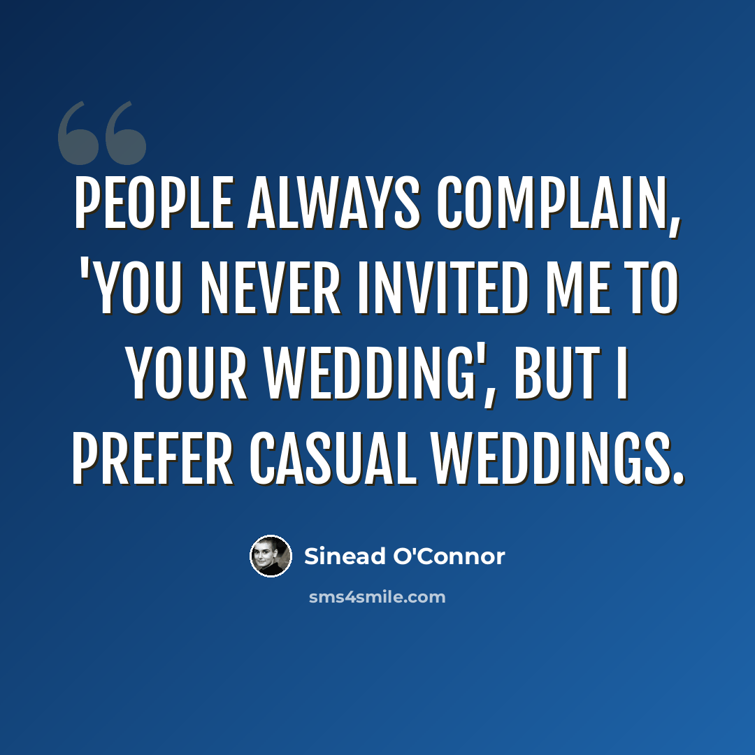 “People always complain, 'you never invited me to your wedding', but I prefer casual weddings.” quote by Sinead O'Connor