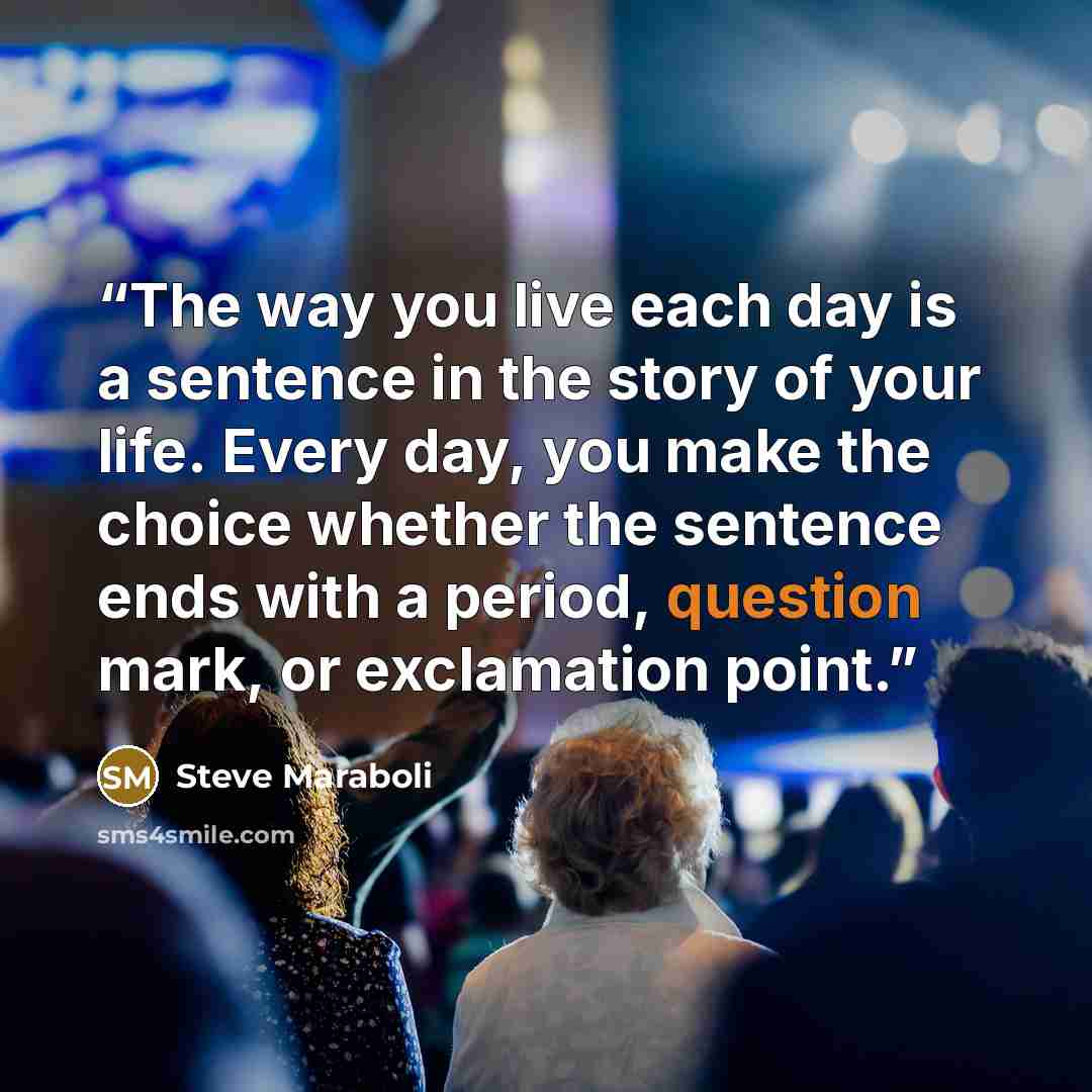 “The way you live each day is a sentence in the story of your life. Every day, you make the choice whether the sentence ends with a period, question mark, or exclamation point.” quote by Steve Maraboli