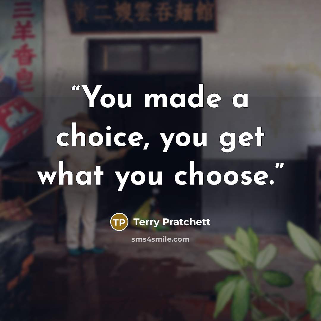 “You made a choice, you get what you choose.” quote by Terry Pratchett