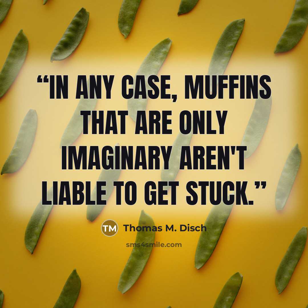 “In any case, muffins that are only imaginary aren't liable to get stuck.” quote by Thomas M. Disch