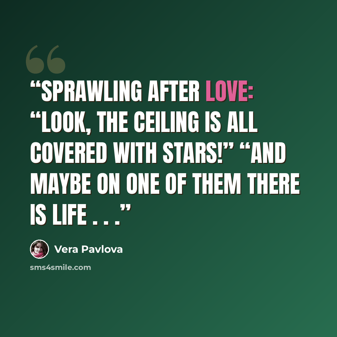 “Sprawling after love: “Look, the ceiling is all covered with stars!” “And maybe on one of them there is life . . .” quote by Vera Pavlova