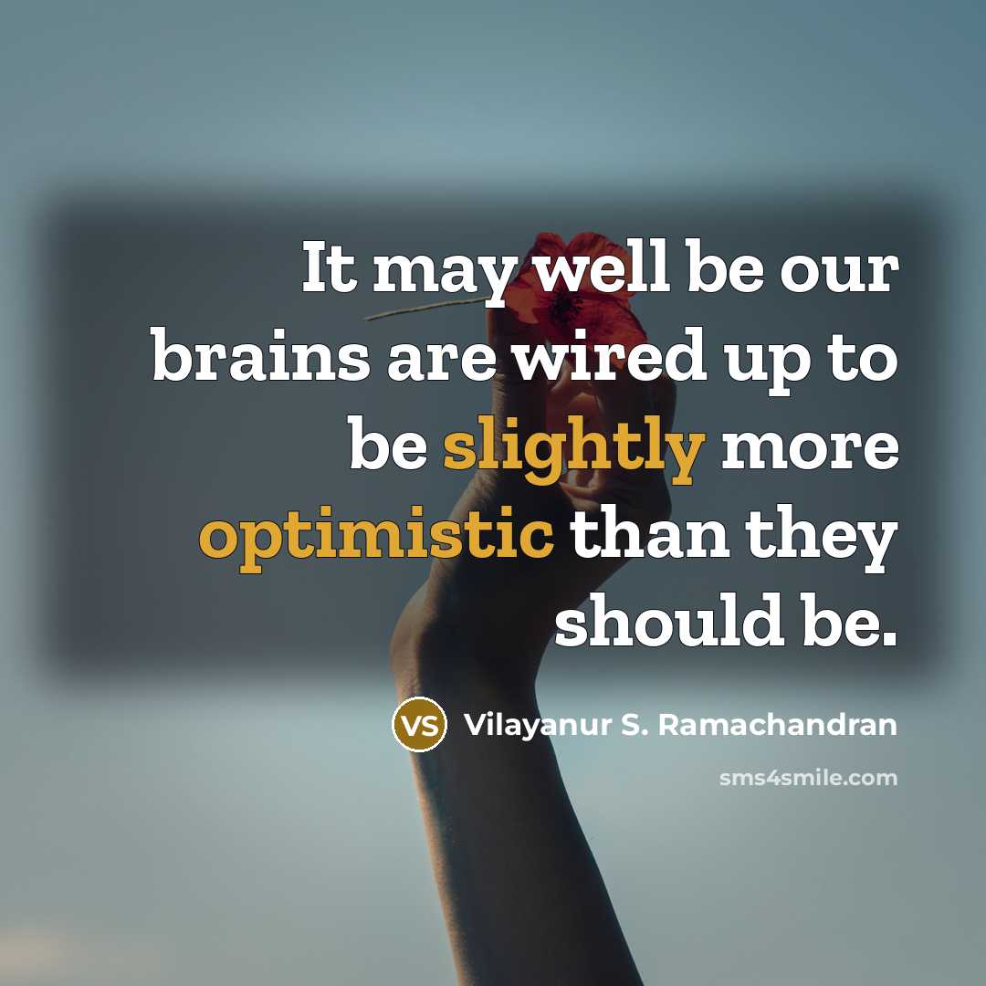 “It may well be our brains are wired up to be slightly more optimistic than they should be.” quote by Vilayanur S. Ramachandran