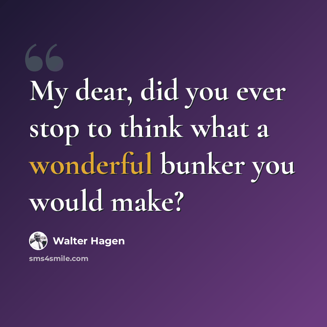 “My dear, did you ever stop to think what a wonderful bunker you would make?” quote by Walter Hagen