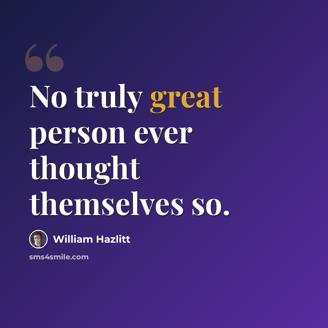 “No truly great person ever thought themselves so.” quote by William Hazlitt