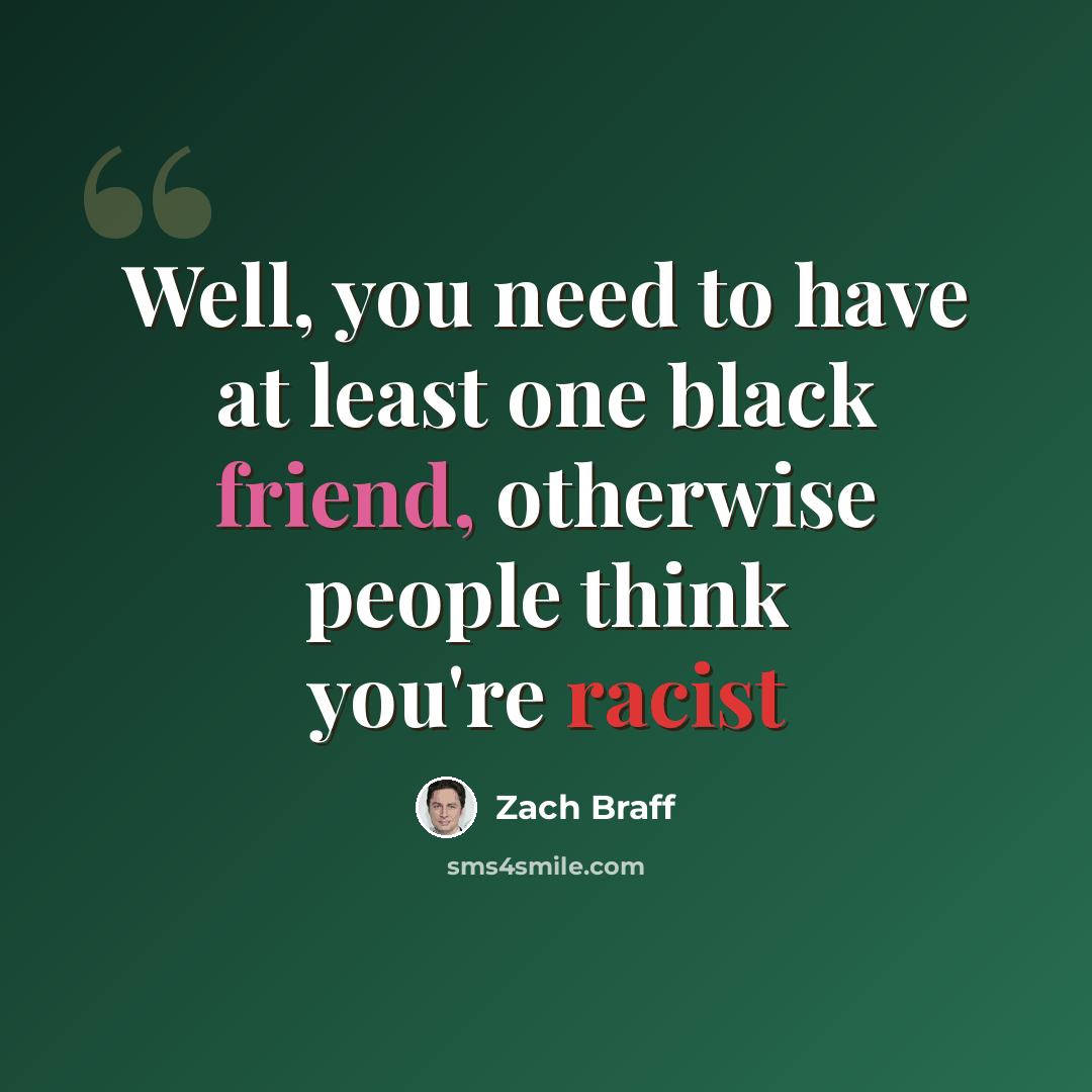 “Well, you need to have at least one black friend, otherwise people think you're racist” quote by Zach Braff