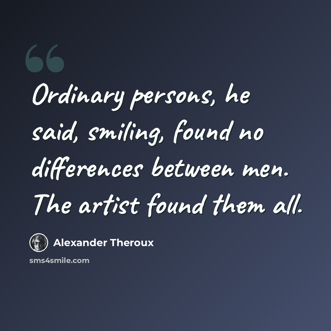 “Ordinary persons, he said, smiling, found no differences between men. The artist found them all.” quote by Alexander Theroux