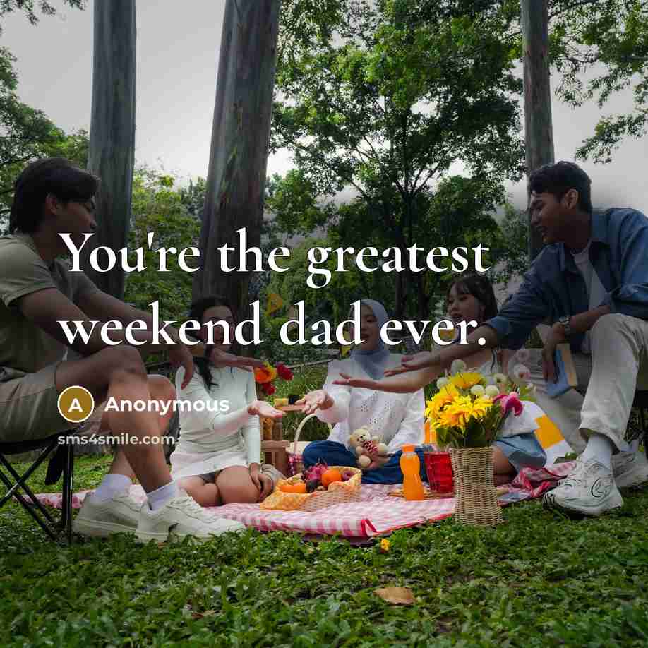 “You're the greatest weekend dad ever.” quote by Anonymous