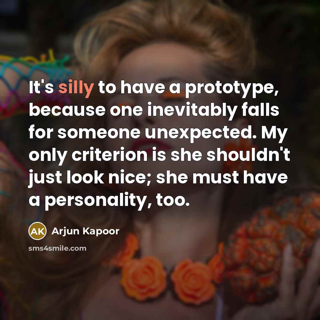 “It's silly to have a prototype, because one inevitably falls for someone unexpected. My only criterion is she shouldn't just look nice; she must have a personality, too.” quote by Arjun Kapoor