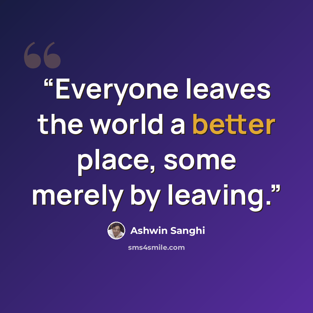 “Everyone leaves the world a better place, some merely by leaving.” quote by Ashwin Sanghi
