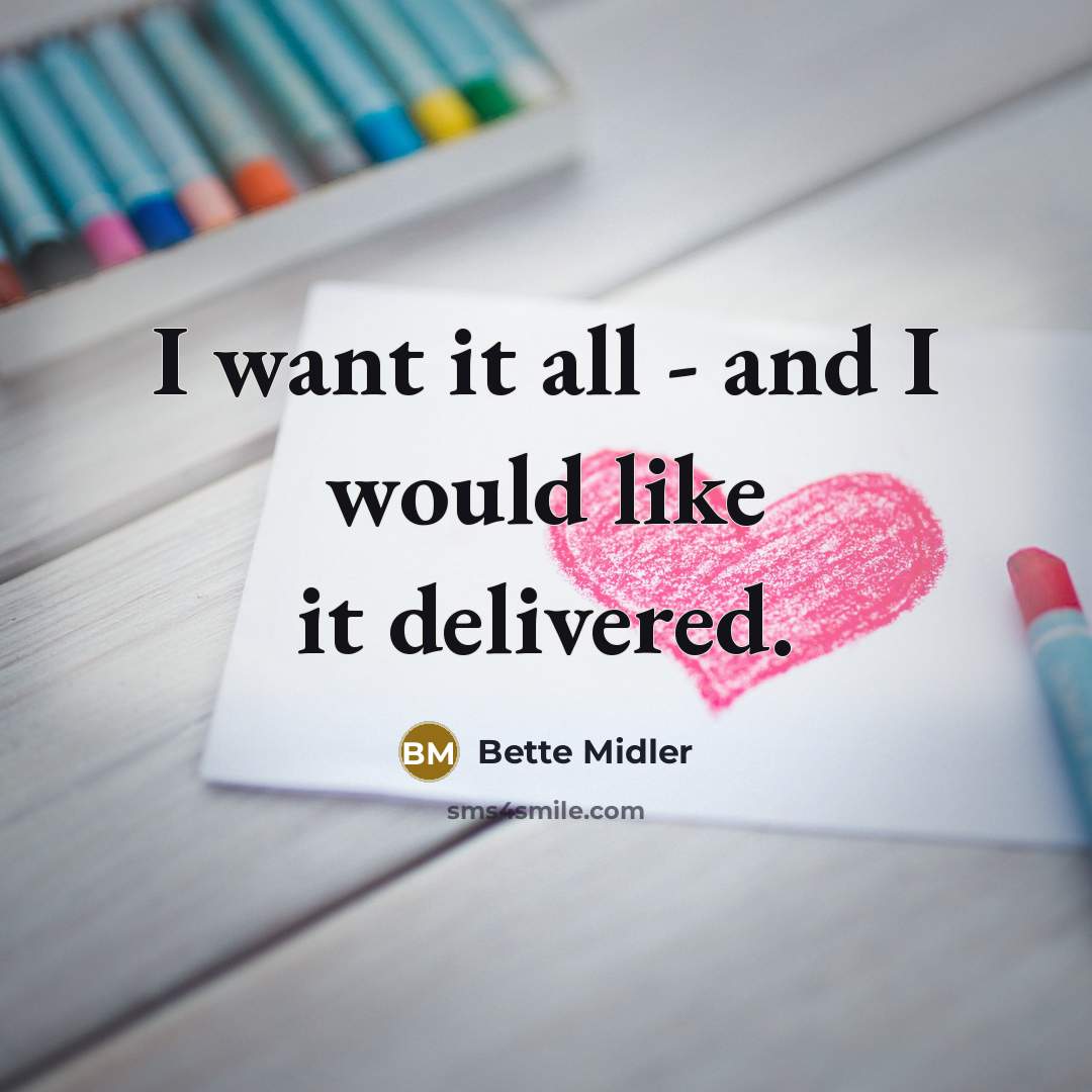 “I want it all - and I would like it delivered.” quote by Bette Midler