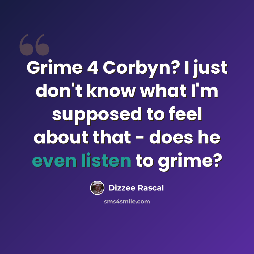“Grime 4 Corbyn? I just don't know what I'm supposed to feel about that - does he even listen to grime?” quote by Dizzee Rascal
