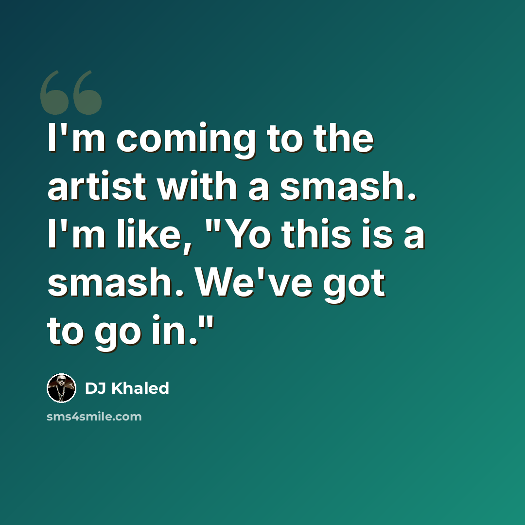 “I'm coming to the artist with a smash. I'm like, "Yo this is a smash. We've got to go in."” quote by DJ Khaled
