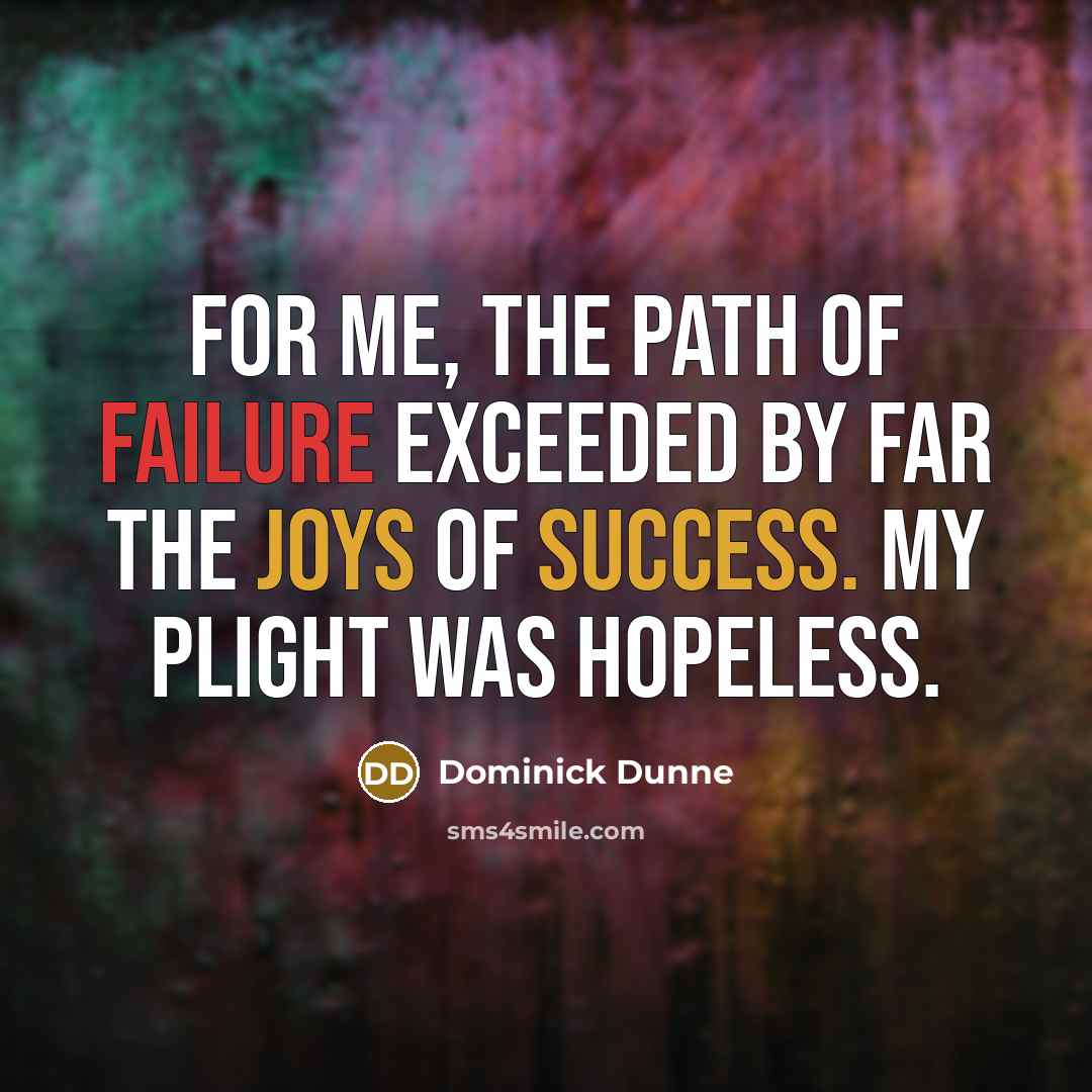 “For me, the path of failure exceeded by far the joys of success. My plight was hopeless.” quote by Dominick Dunne