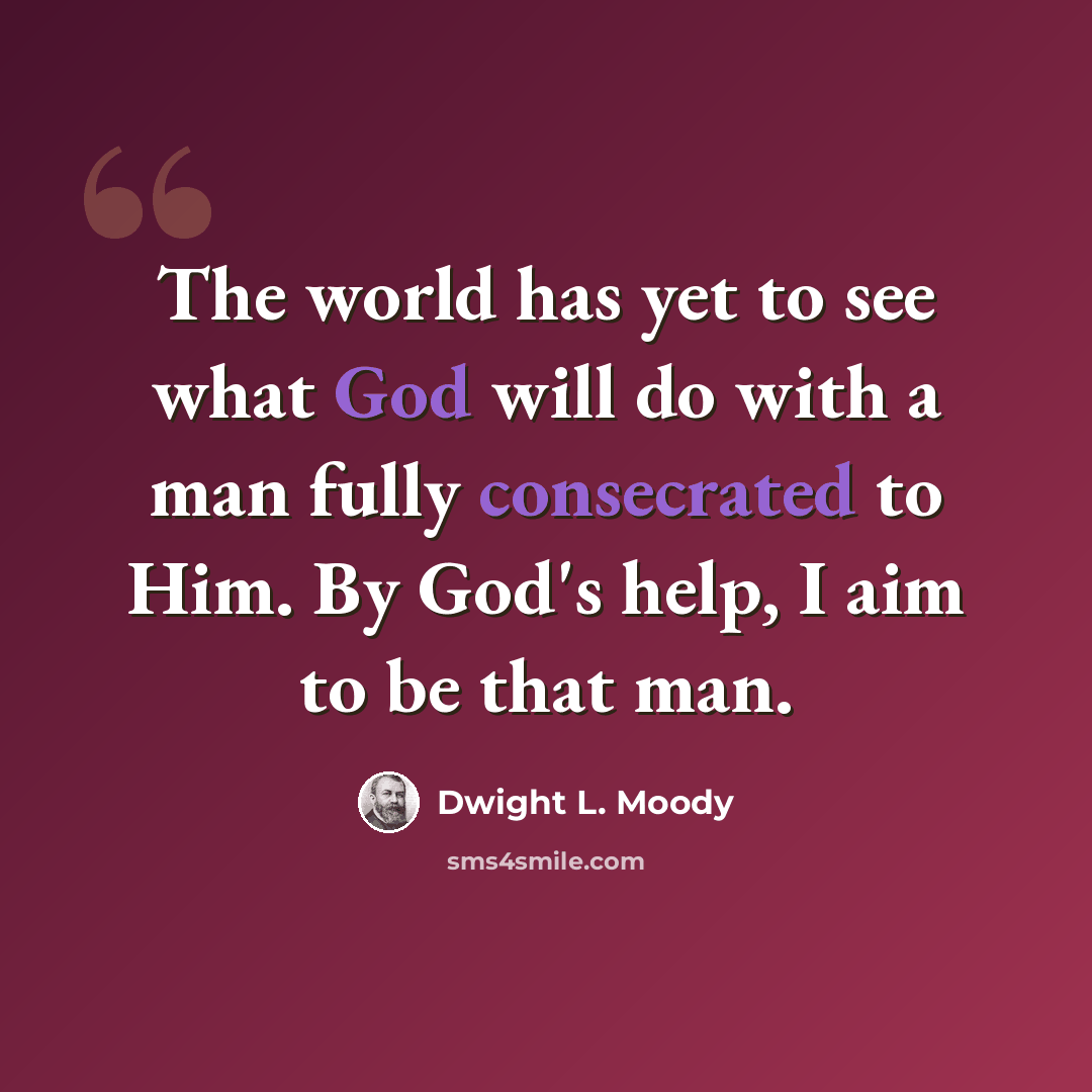 “The world has yet to see what God will do with a man fully consecrated to Him. By God's help, I aim to be that man.” quote by Dwight L. Moody