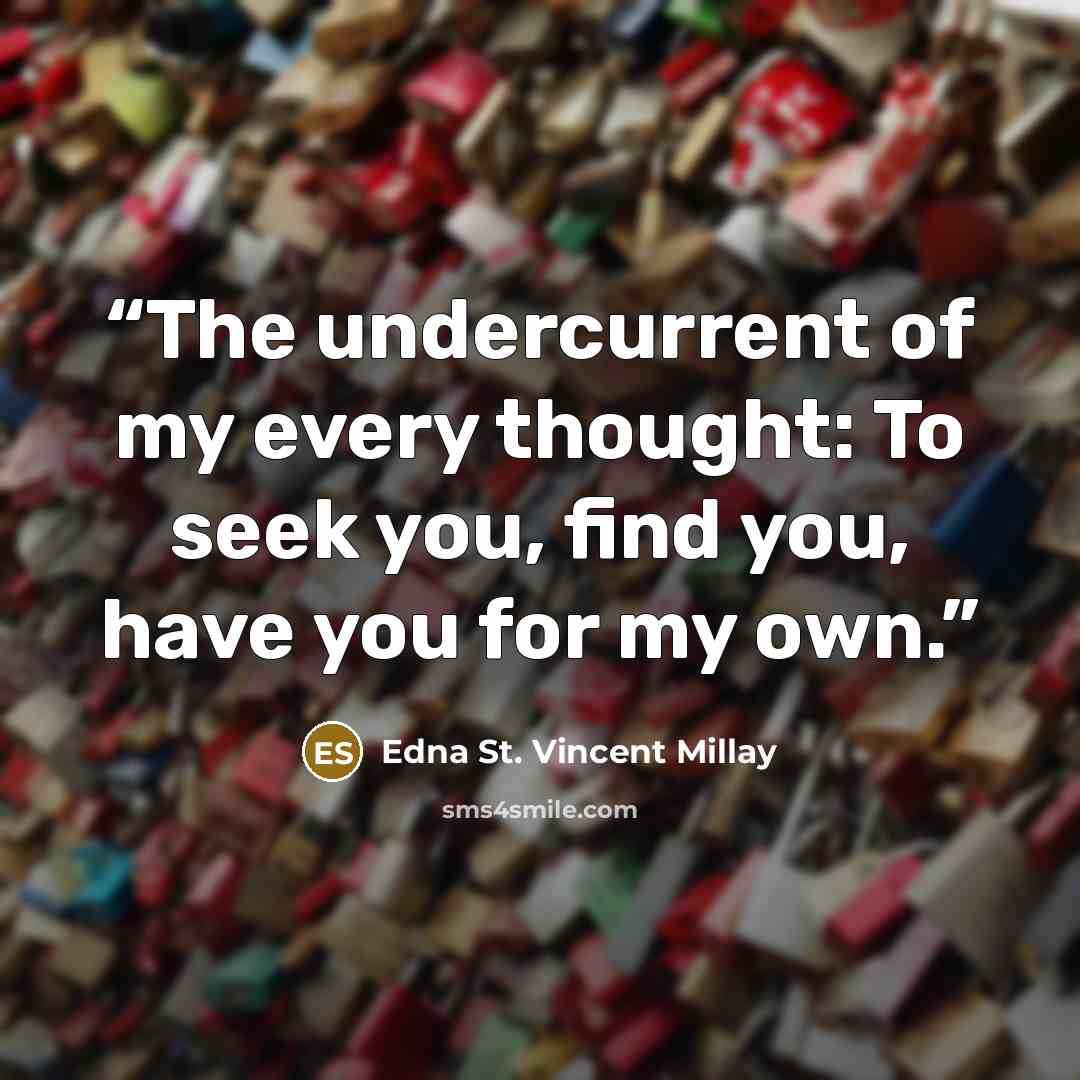 “The undercurrent of my every thought: To seek you, find you, have you for my own.” quote by Edna St. Vincent Millay