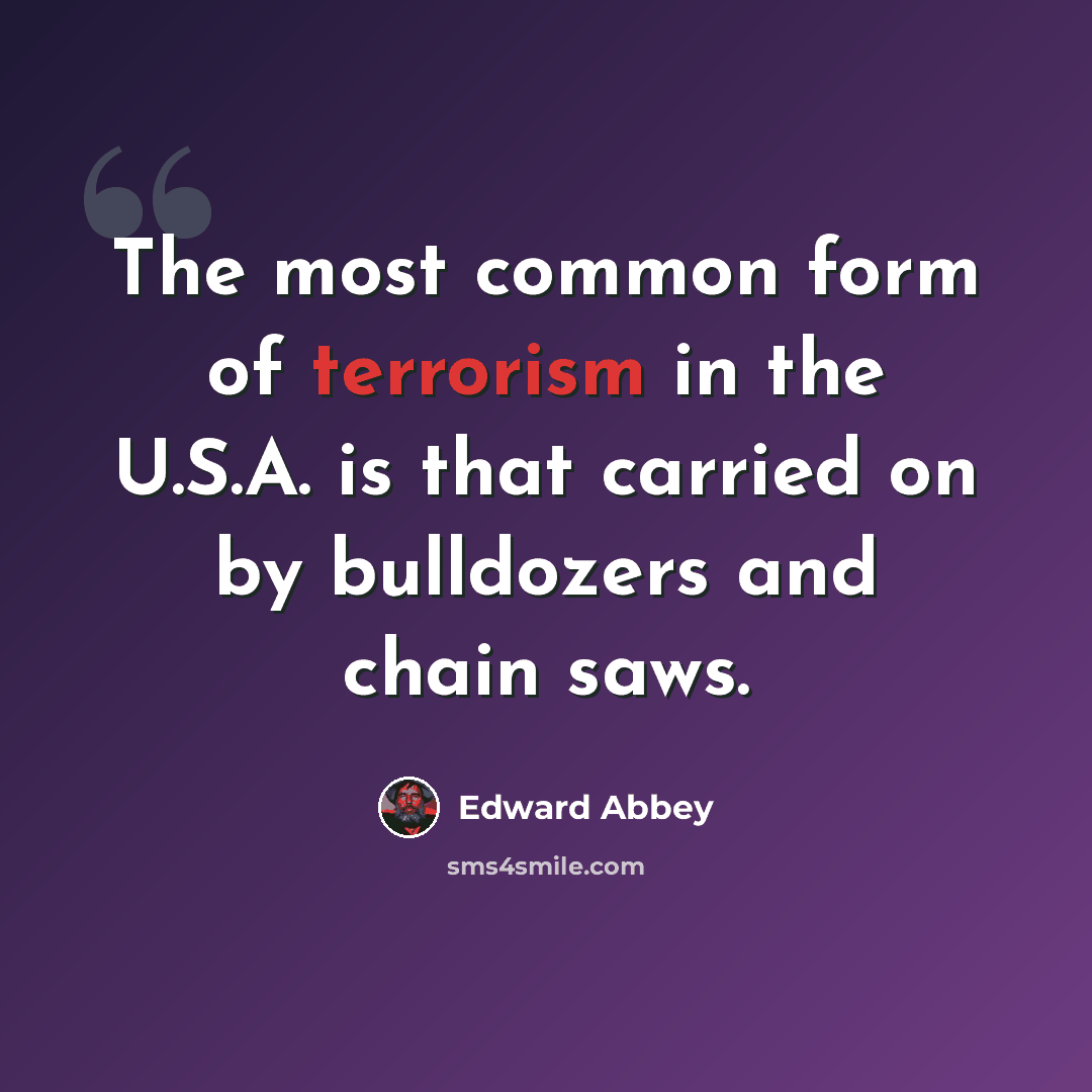 “The most common form of terrorism in the U.S.A. is that carried on by bulldozers and chain saws.” quote by Edward Abbey