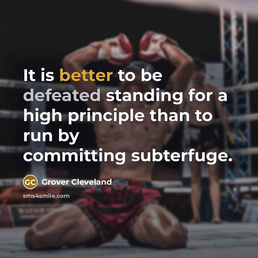 “It is better to be defeated standing for a high principle than to run by committing subterfuge.” quote by Grover Cleveland