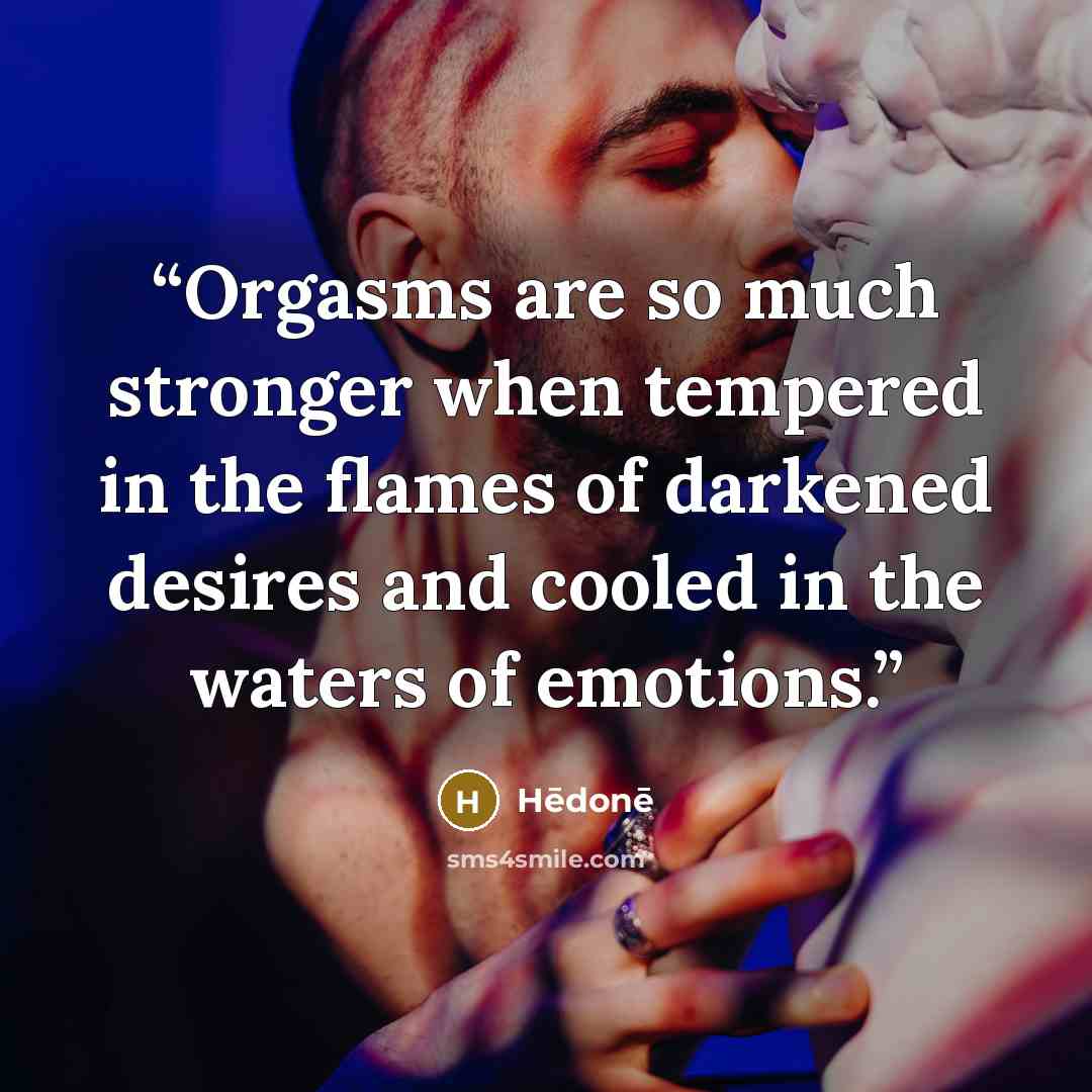 “Orgasms are so much stronger when tempered in the flames of darkened desires and cooled in the waters of emotions.” quote by Hēdonē