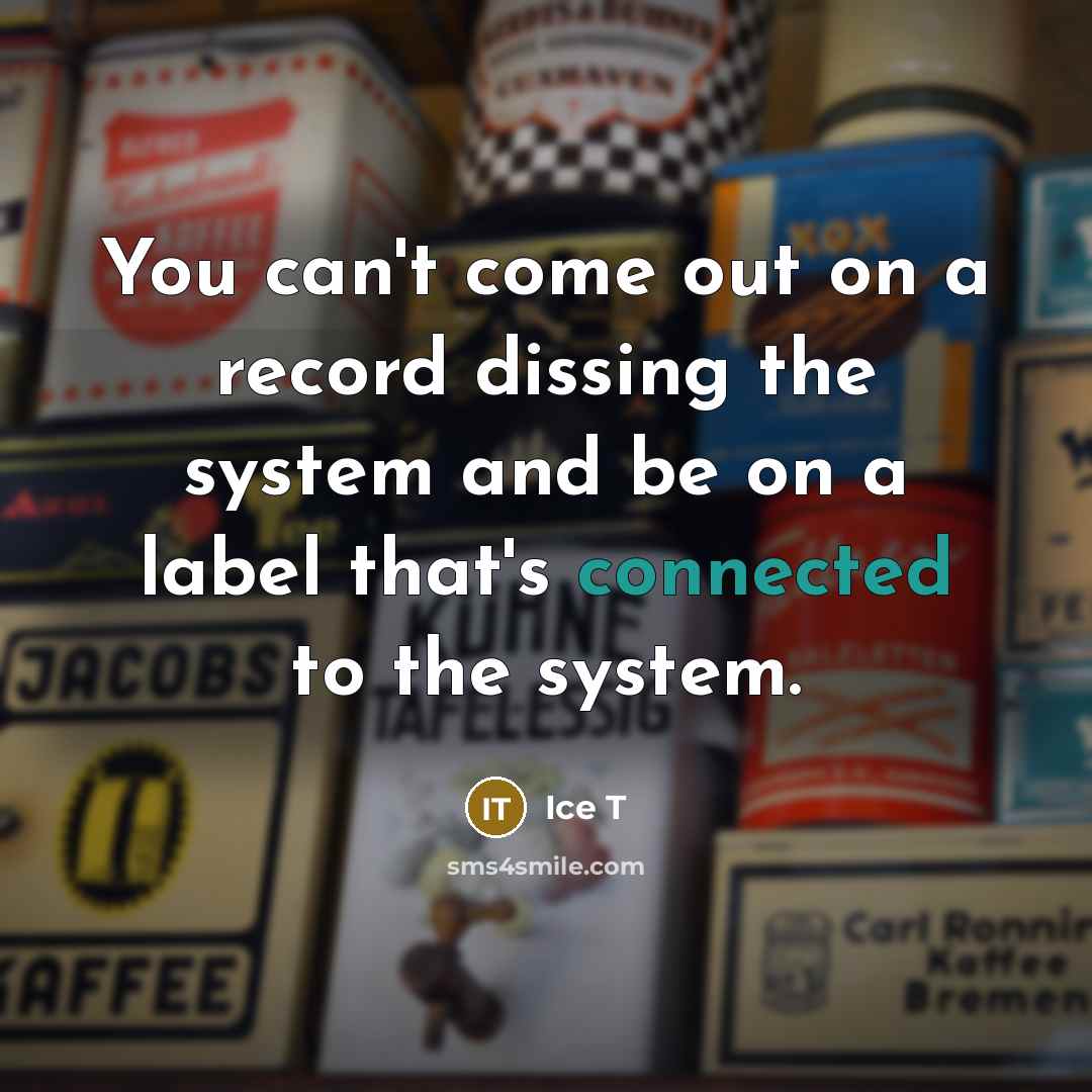 “You can't come out on a record dissing the system and be on a label that's connected to the system.” quote by Ice T