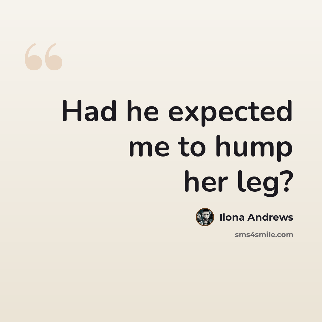 “Had he expected me to hump her leg?” quote by Ilona Andrews