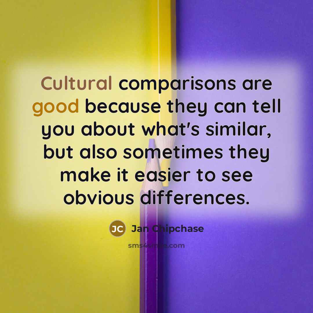 “Cultural comparisons are good because they can tell you about what's similar, but also sometimes they make it easier to see obvious differences.” quote by Jan Chipchase