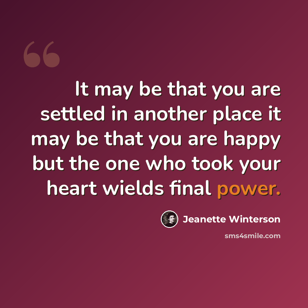 “It may be that you are settled in another place it may be that you are happy but the one who took your heart wields final power.” quote by Jeanette Winterson