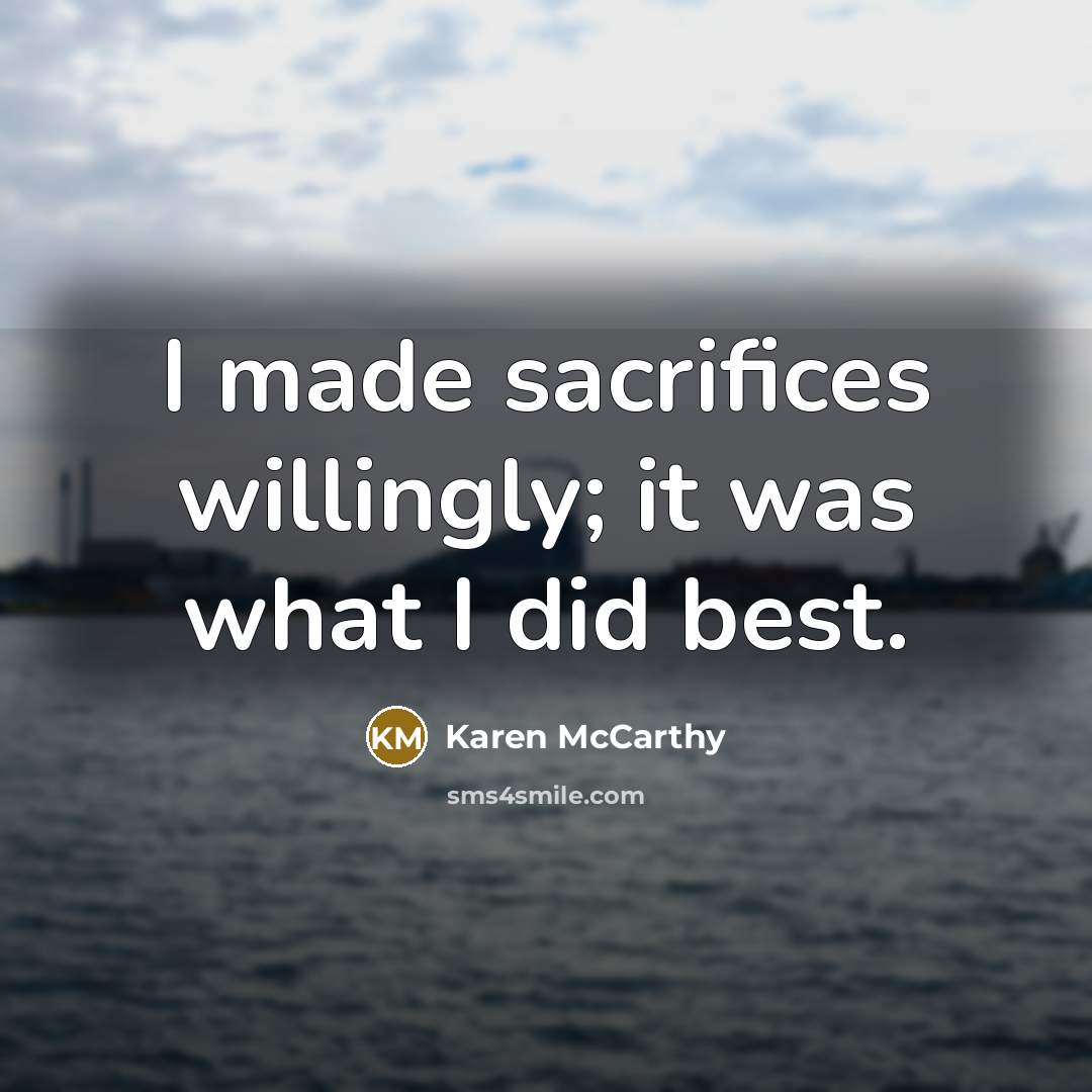 “I made sacrifices willingly; it was what I did best.” quote by Karen McCarthy