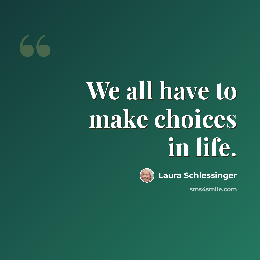 “We all have to make choices in life.” quote by Laura Schlessinger