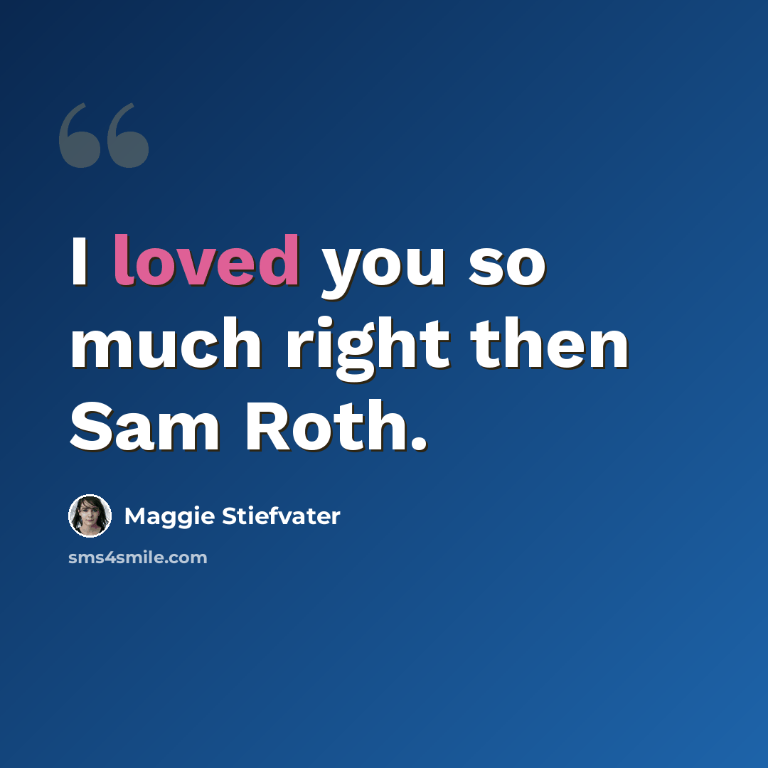 “I loved you so much right then Sam Roth.” quote by Maggie Stiefvater