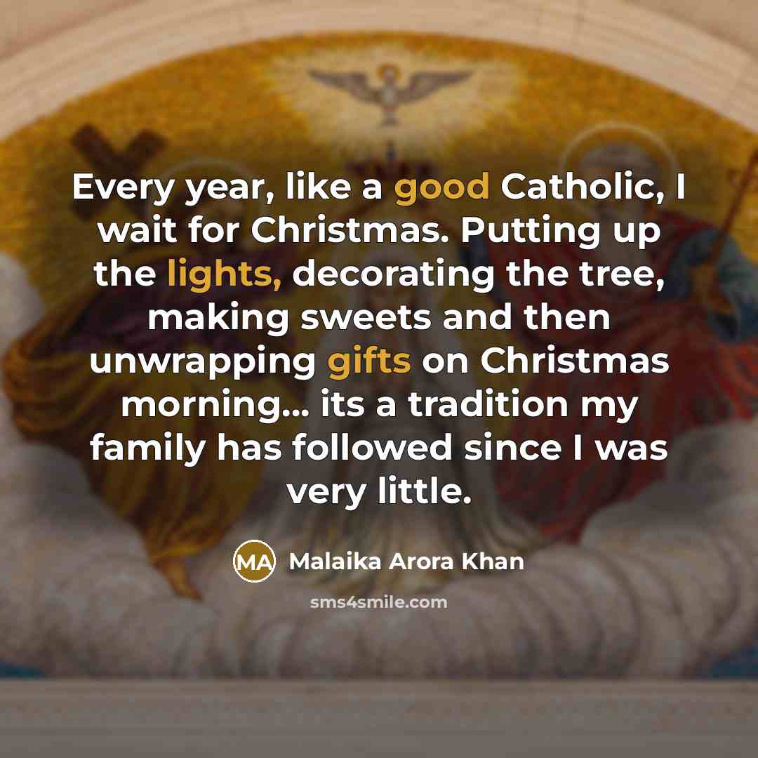 “Every year, like a good Catholic, I wait for Christmas. Putting up the lights, decorating the tree, making sweets and then unwrapping gifts on Christmas morning... its a tradition my family has followed since I was very little.” quote by Malaika Arora Khan