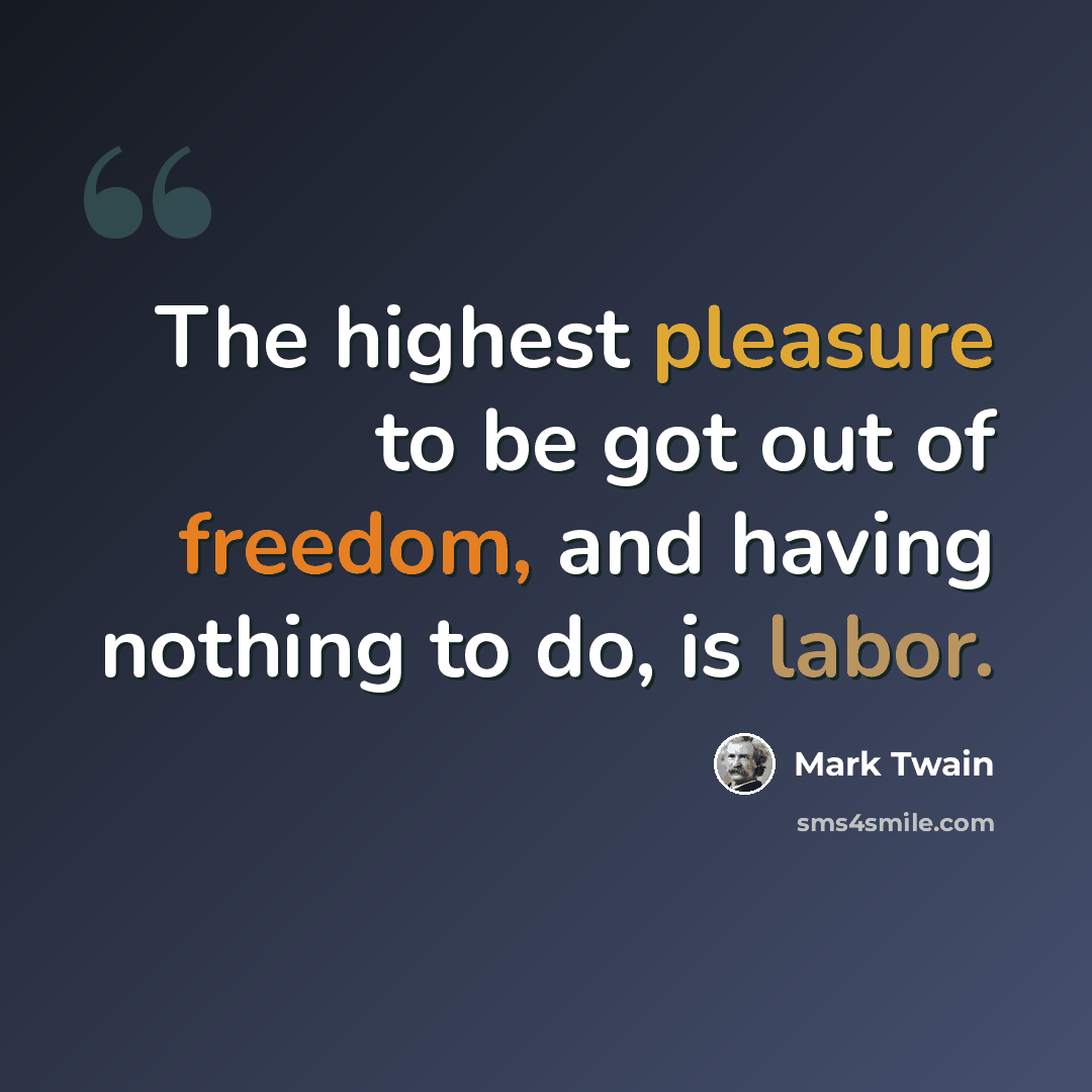“The highest pleasure to be got out of freedom, and having nothing to do, is labor.” quote by Mark Twain