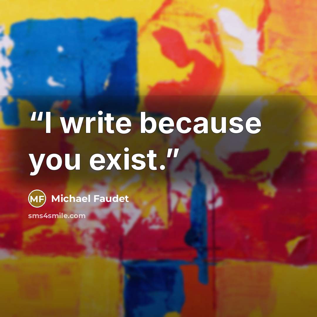 “I write because you exist.” quote by Michael Faudet