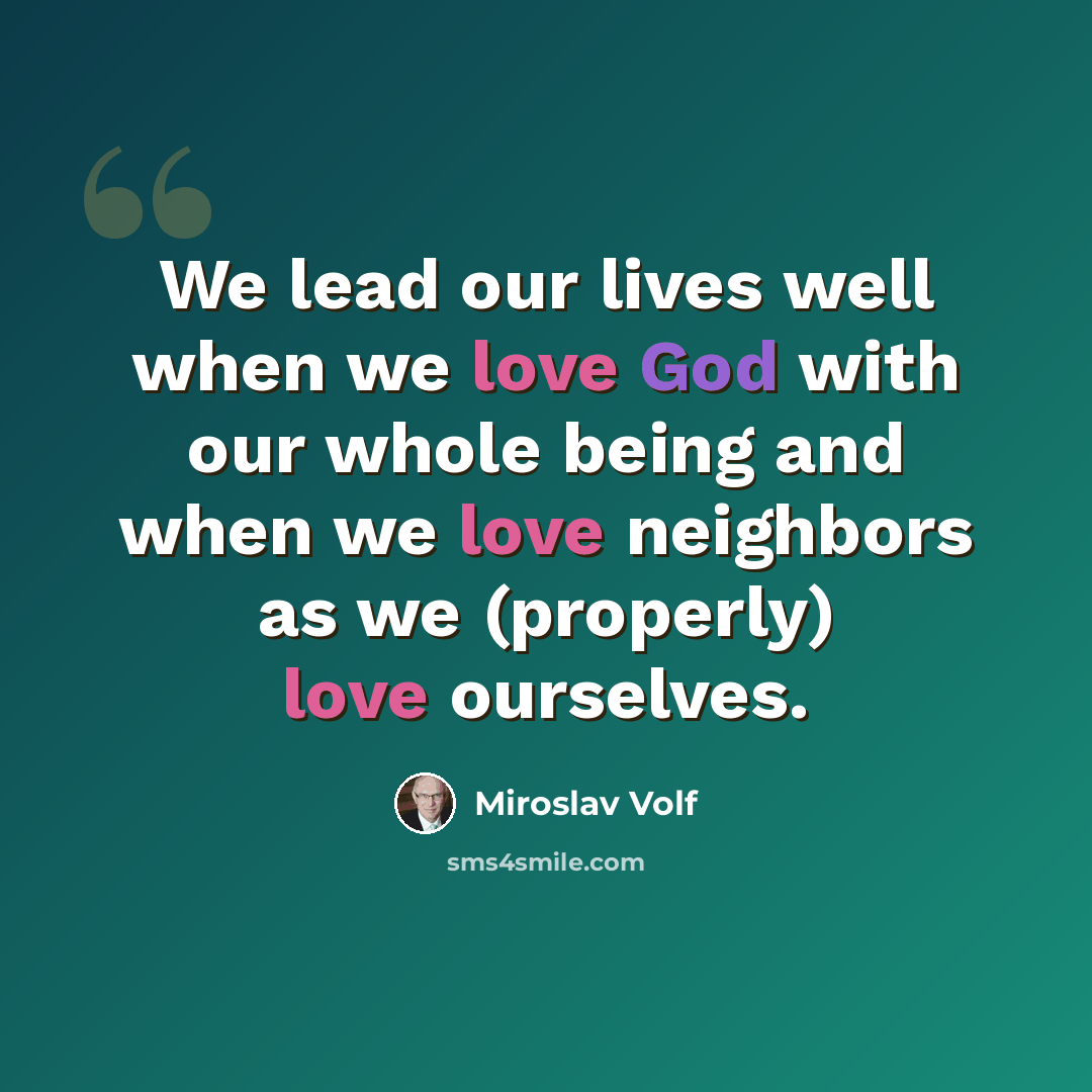 “We lead our lives well when we love God with our whole being and when we love neighbors as we (properly) love ourselves.” quote by Miroslav Volf