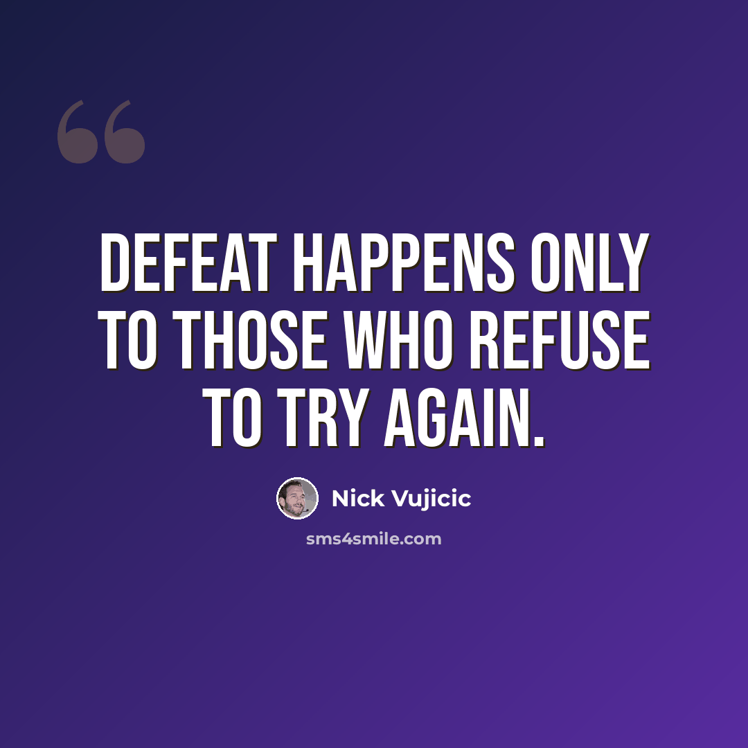 “Defeat happens only to those who refuse to try again.” quote by Nick Vujicic