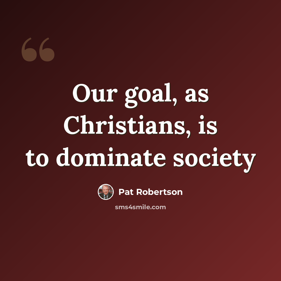 “Our goal, as Christians, is to dominate society” quote by Pat Robertson