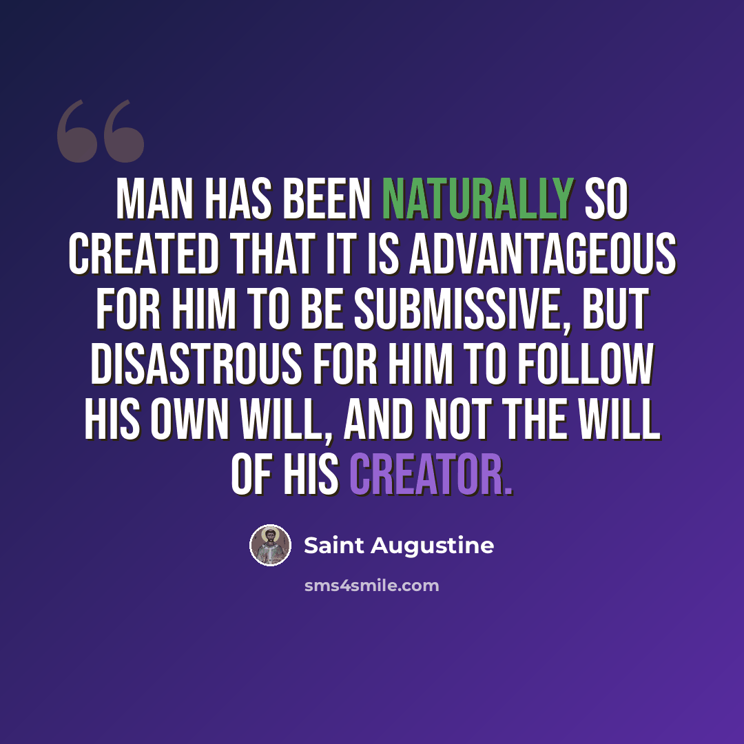 “Man has been naturally so created that it is advantageous for him to be submissive, but disastrous for him to follow his own will, and not the will of his creator.” quote by Saint Augustine