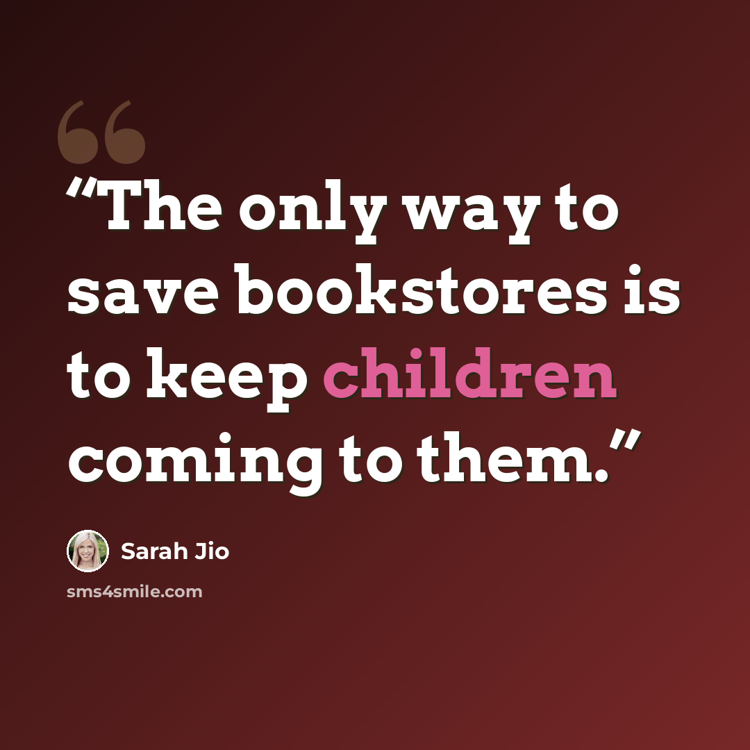 “The only way to save bookstores is to keep children coming to them.” quote by sarah jio
