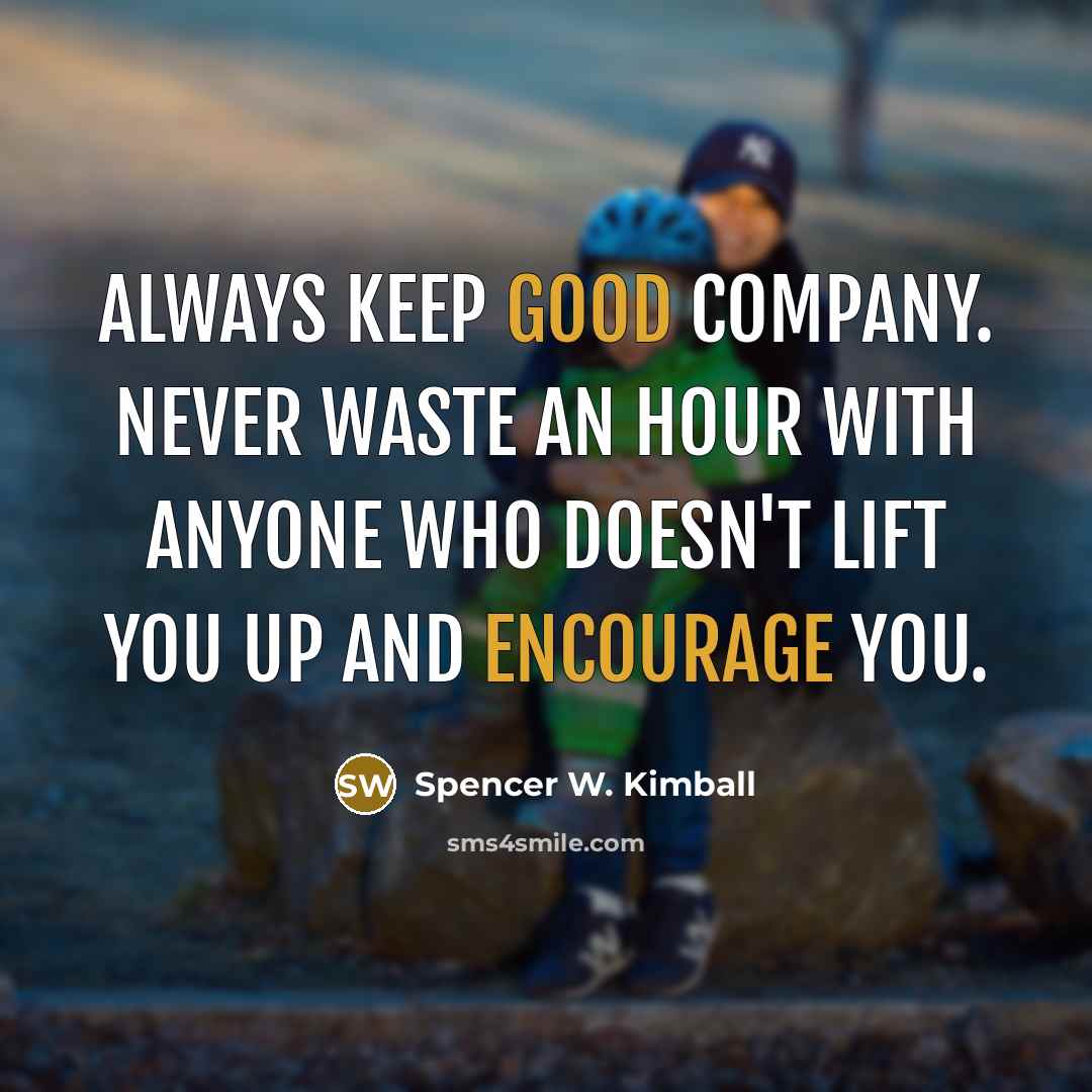 “Always keep good company. Never waste an hour with anyone who doesn't lift you up and encourage you.” quote by Spencer W. Kimball