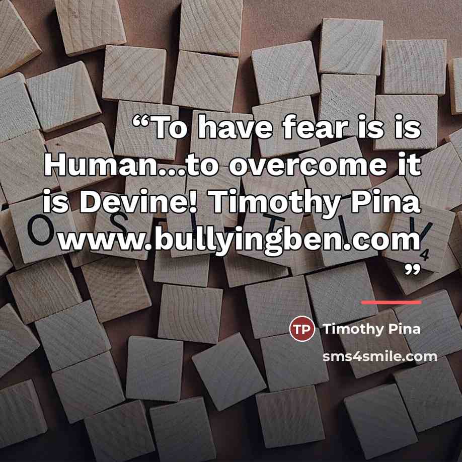 “To have fear is is Human...to overcome it is Devine! Timothy Pina www.bullyingben.com” quote by Timothy Pina