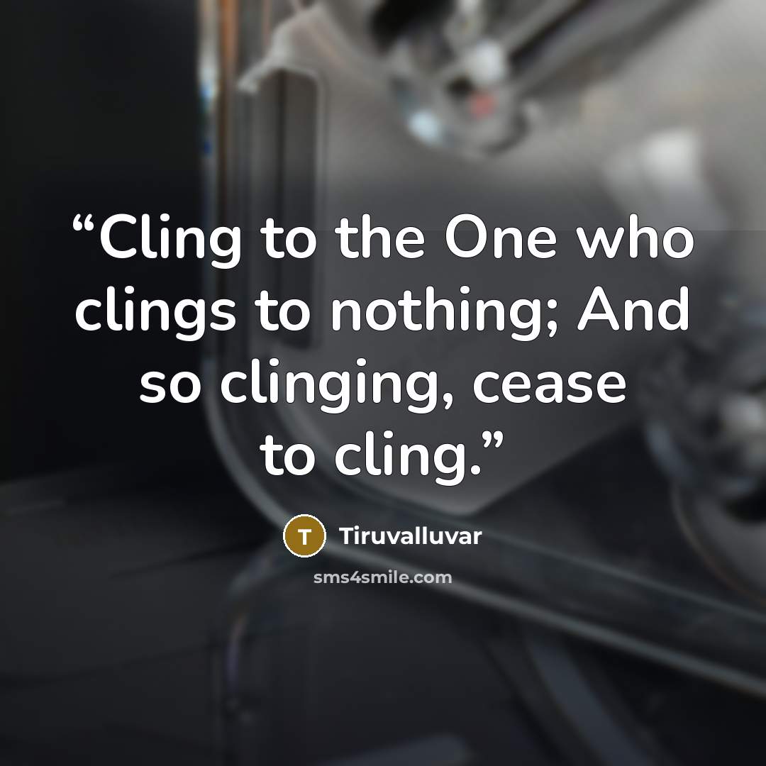“Cling to the One who clings to nothing; And so clinging, cease to cling.” quote by Tiruvalluvar