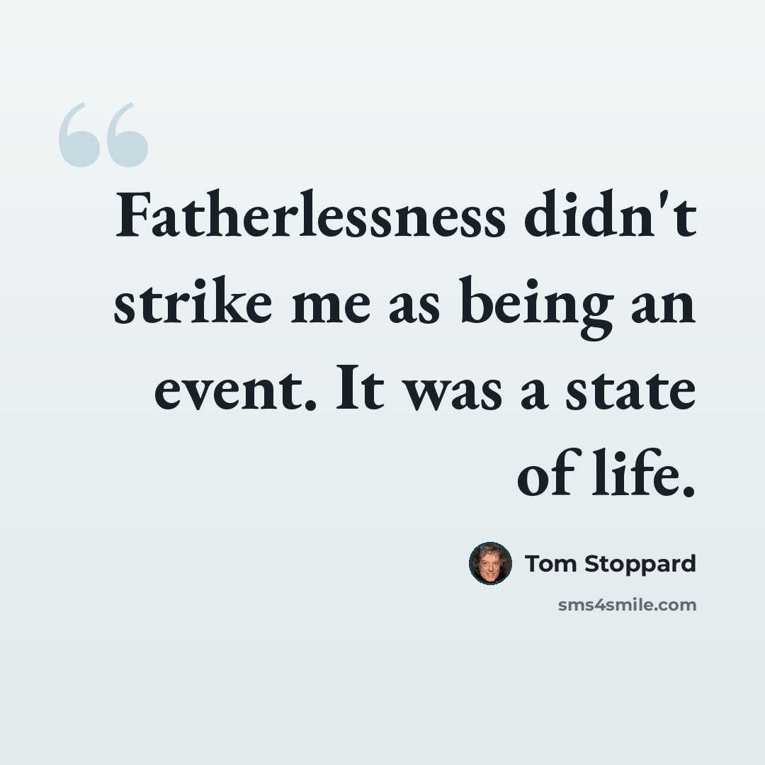 “Fatherlessness didn't strike me as being an event. It was a state of life.” quote by Tom Stoppard